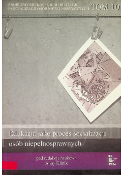Problemy edukacji rehabilitacji i socjalizacji osób niepełnosprawnych tom 10