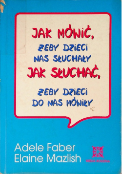 Jak mówić żeby dzieci nas słuchały Jak słuchać żeby dzieci do nas mówiły