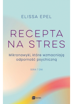 Recepta na stres. Mikronawyki, które wzmacniają odporność psychiczną. Siedem dni