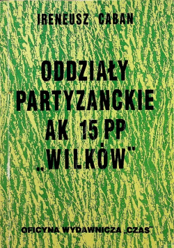 Caban Ireneusz - Oddziały partyzanckie AK 15 PP ,,Wilków"