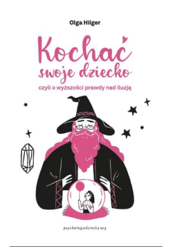 Kochać swoje dziecko, czyli o wyższości prawdy nad iluzją