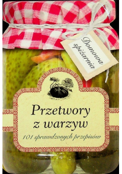 Przetwory z warzyw 101 sprawdzonych przepisów