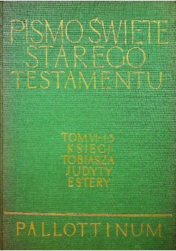 Pismo Święte Starego i Nowego Testamentu  Tom VI - 1 - 3 Księgi Tobiasza Judyty Estery