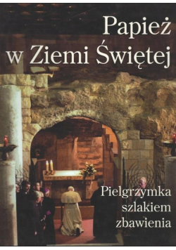 Papież w Ziemi Świętej. Pielgrzymka szlakiem zbawienia