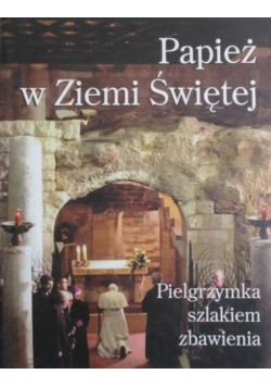 Papież w Ziemi Świętej. Pielgrzymka szlakiem zbawienia