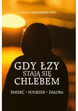 Gdy łzy stają się chlebem Śmierć pogrzeb żałoba
