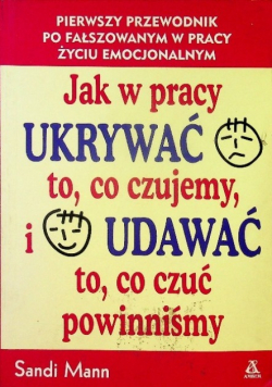 Jak w pracy ukrywać to co czujemy i udawać to co czuć powinniśmy