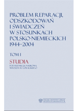 Problem reparacji odszkodowań i świadczeń w stosunkach Polsko - Niemieckich 1944  2004 Tom 1