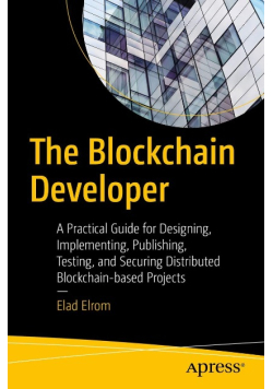 The Blockchain Developer: A Practical Guide for Designing, Implementing, Publishing, Testing, and Securing Distributed Blockchain-based Projects