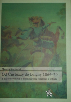 Od Custozzy do Loigny 1866 70 z dziejów wojen o zjednoczenie Niemiec i Włoch