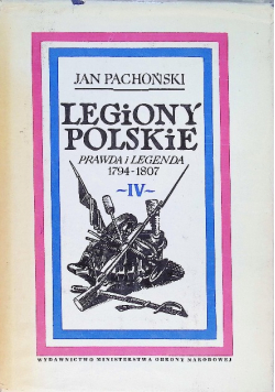 Legiony Polskie prawda i legenda 1794 - 1807 Tom IV