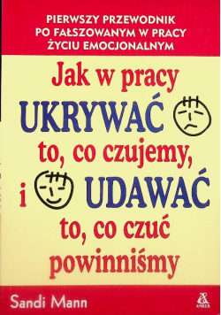 Jak w pracy ukrywać to co czujemy i udawać to co czuć powinniśmy