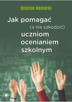 Jak pomagać a nie szkodzić uczniom ocenianiem szkolnym