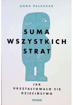 Suma wszystkich strat jak ukształtowało cię dzieciństwo
