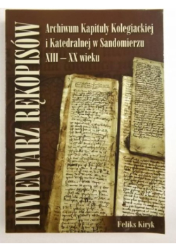Inwentarz rękopisów. Archiwum Kapituły Kolegiackiej i Katedralnej w Sandomierzu XII - XX wieku