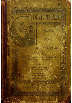 Tak żyć potrzeba Wskazówki i rady dla zdrowych i chorych 1892 r.