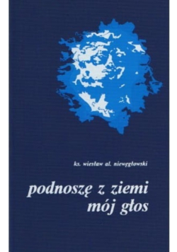 Podnoszę z ziemi mój głos