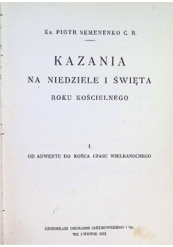 Kazania na niedziele i święta roku kościelnego Tom I Od adwentu do końca czasu wielkanocnego 1913 r.