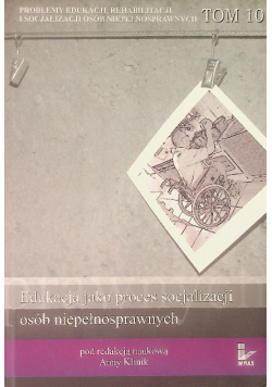 Problemy edukacji rehabilitacji i socjalizacji osób niepełnosprawnych Tom 10