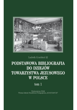 Podstawowa bibliografia do dziejów Towarzystwa Jezusowego w Polsce Tom 1