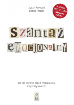 Szantaż emocjonalny. Jak się obronić przed manipulacją i wykorzystaniem