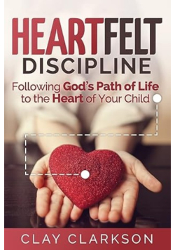 Heartfelt Discipline: Following God's Path of Life to the Heart of Your Child
