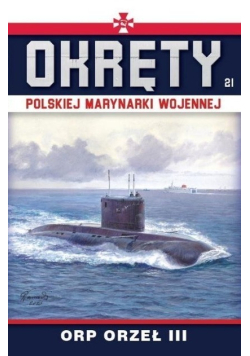 Okręty Polskiej Marynarki Wojennej Tom 21 ORP ORZEŁ III