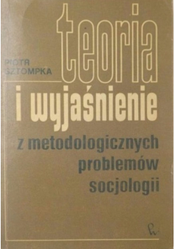 Teoria i wyjaśnienie z metodologicznych problemów socjologii
