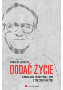 Oddać życie. Dominikanin, biskup i męczennik o darze Eucharystii