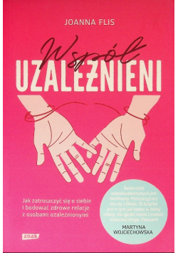Współuzależnieni Jak zatroszczyć się o siebie i budować zdrowe relacje z osobami uzależnionymi