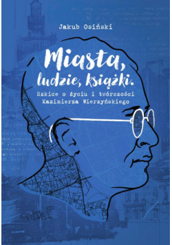 Miasta, ludzie, książki. Szkice o życiu i twórczości Kazimierza Wierzyńskiego
