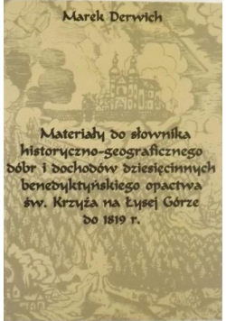 Materiały do słownika historyczno - geograficznego dóbr i dochodów dzisięcinnych benedyktyńskiego opactwa św. Krzyża na Łysej Górze do 1819 r.