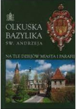 Olkuska bazylika św Andrzeja na tle dziejów miasta i parafii