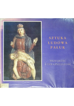 Sztuka ludowa Pałuk przeszłość i teraźniejszość