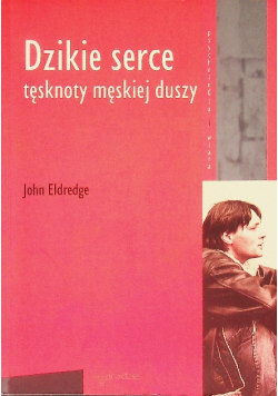 Dzikie serce. Tęsknoty męskiej duszy