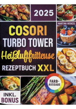 Das COSORI Turbo Tower Heißluftfritteuse Rezeptbuch XXL Schnelle, schmackhafte und einfache Rezepte fur Ihren COSORI