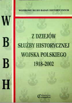 Z dziejów służby historycznej wojska polskiego 1918 - 2002