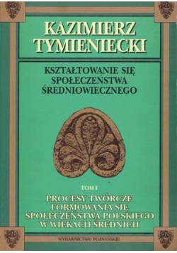 Kształtowanie się społeczeństwa średniowiecznego Tom I