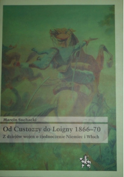 Od Custozzy do Loigny 1866 70 z dziejów wojen o zjednoczenie Niemiec i Włoch