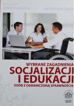 Wybrane zagadnienia socjalizacji i edukacji osób z ograniczoną sprawnością