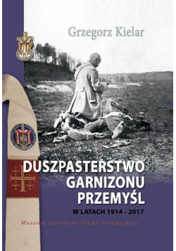 Duszpasterstwo Garnizonu Przemyśl w latach 1914 - 2017