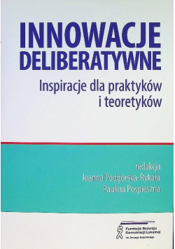 Innowacje deliberatywne Inspiracje dla praktyków i teoretyków