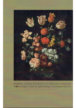 Martwa natura kwiatowa w szklanym wazonie barokowego malarza gdańskiego Andreasa Stecha