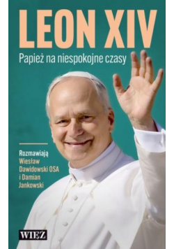 Leon XIV. Papież na niespokojne czasy