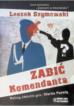 Zabić Komendanta. Kulisy śmierci gen. Marka Papały