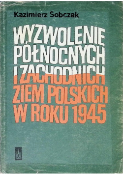 Wyzwolenie północnych i zachodnich ziem polskich w roku 1945