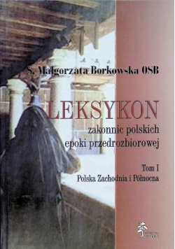 Leksykon zakonnic polskich epoki przedrozbiorowej Tom I Polska Centralna i Południowa