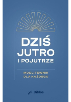 Dziś, jutro, pojutrze Modlitewnik dla każdego
