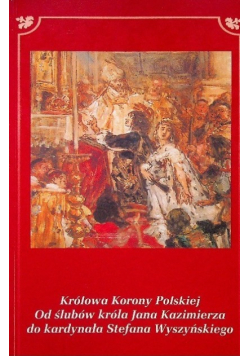 Królowa Korony Polskiej od ślubów króla Jana Kazimierzado kardynała Stefana Waszyńskiego
