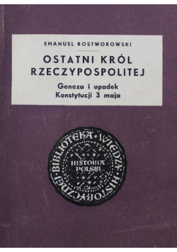 Ostatni król Rzeczypospolitej. Geneza i upadek Konstytucji 3 maja